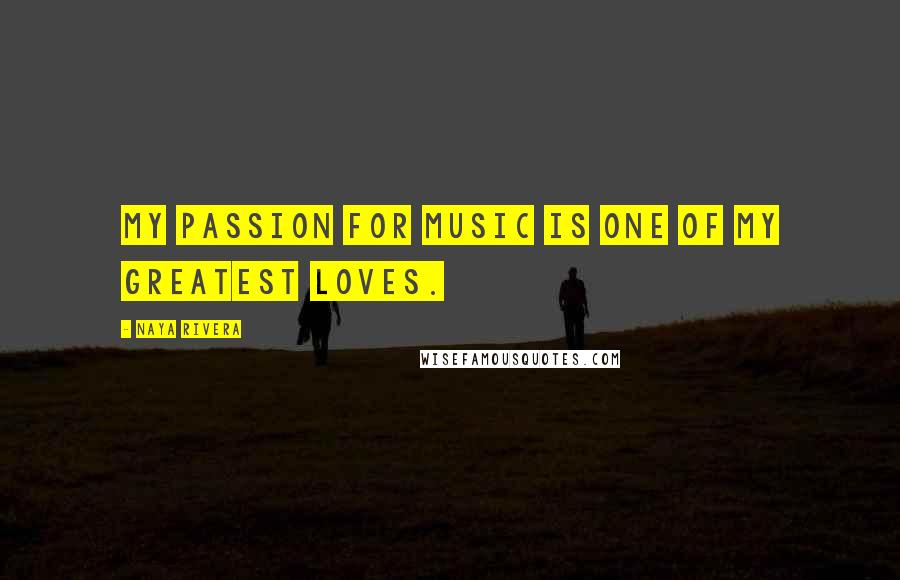 Naya Rivera Quotes: My passion for music is one of my greatest loves.