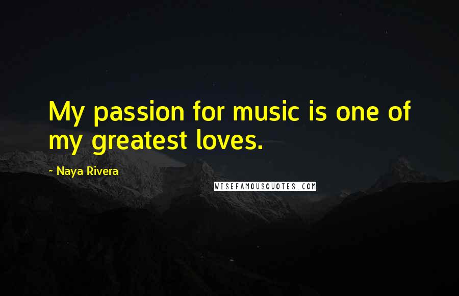 Naya Rivera Quotes: My passion for music is one of my greatest loves.