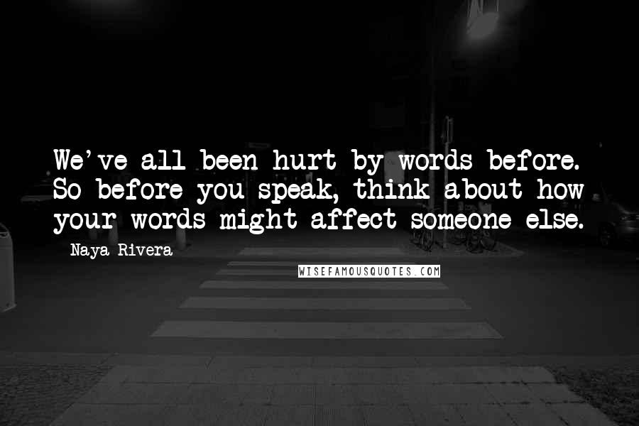 Naya Rivera Quotes: We've all been hurt by words before. So before you speak, think about how your words might affect someone else.