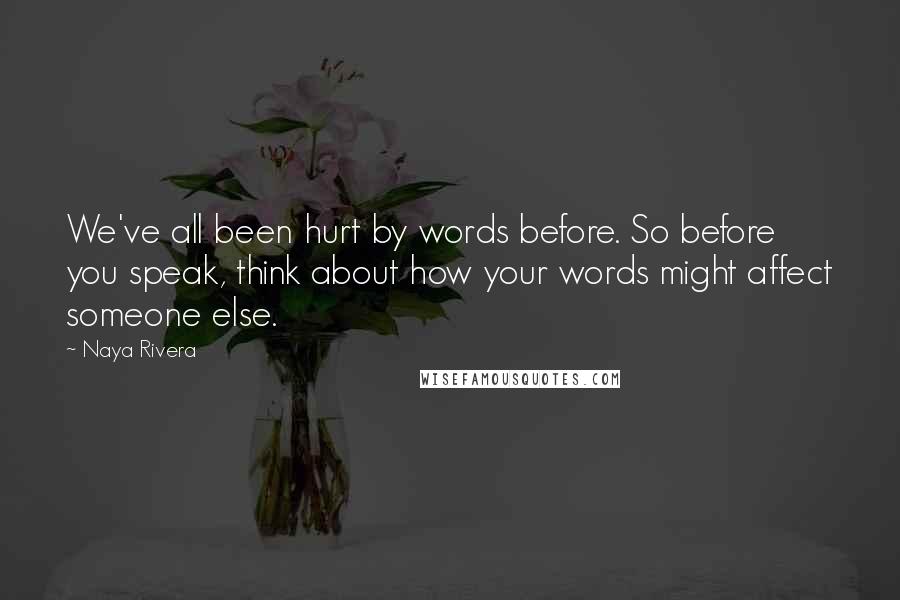 Naya Rivera Quotes: We've all been hurt by words before. So before you speak, think about how your words might affect someone else.