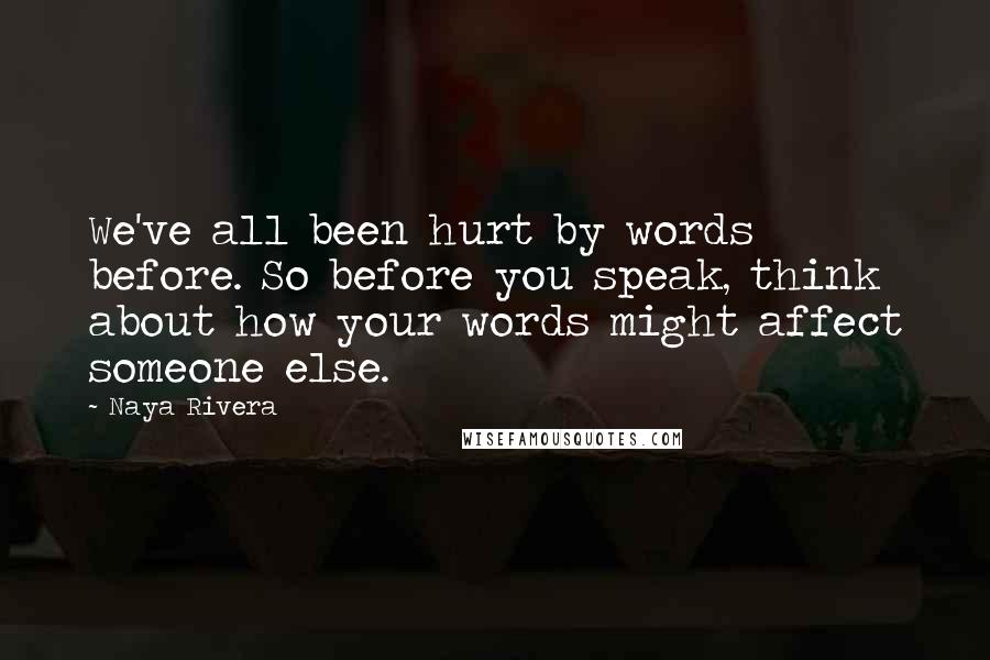 Naya Rivera Quotes: We've all been hurt by words before. So before you speak, think about how your words might affect someone else.