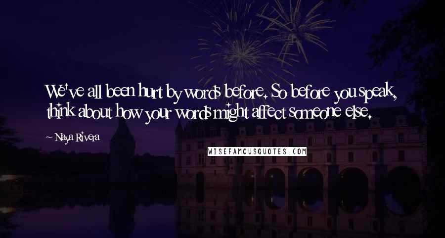 Naya Rivera Quotes: We've all been hurt by words before. So before you speak, think about how your words might affect someone else.