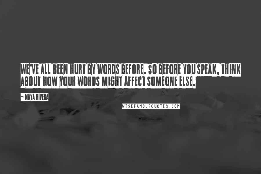 Naya Rivera Quotes: We've all been hurt by words before. So before you speak, think about how your words might affect someone else.