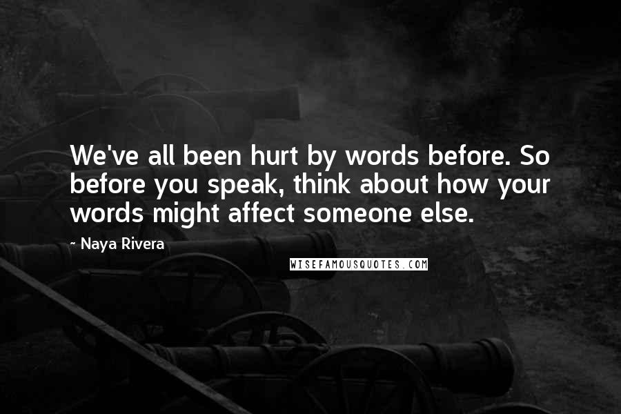 Naya Rivera Quotes: We've all been hurt by words before. So before you speak, think about how your words might affect someone else.