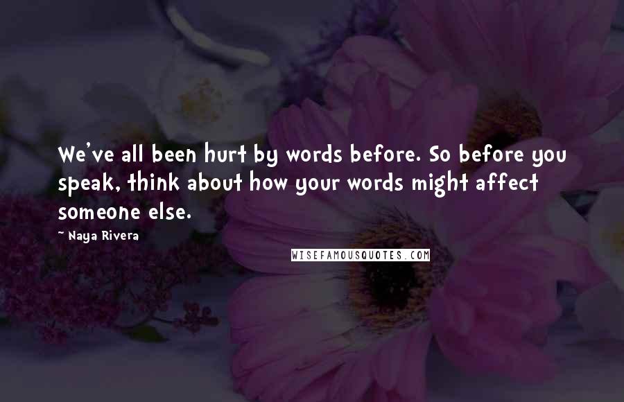 Naya Rivera Quotes: We've all been hurt by words before. So before you speak, think about how your words might affect someone else.