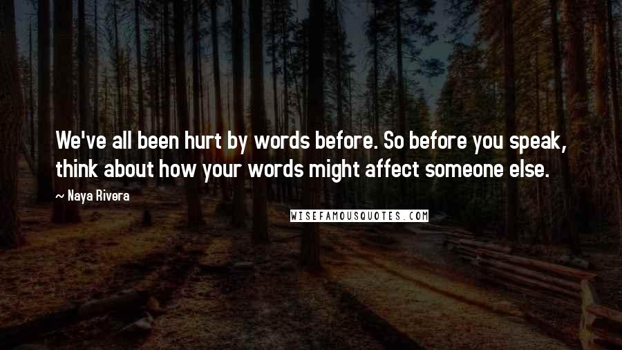 Naya Rivera Quotes: We've all been hurt by words before. So before you speak, think about how your words might affect someone else.