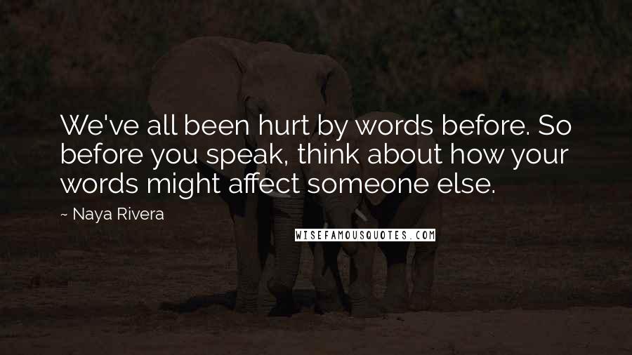 Naya Rivera Quotes: We've all been hurt by words before. So before you speak, think about how your words might affect someone else.