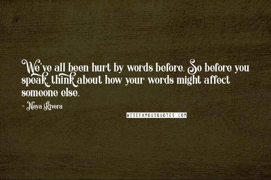 Naya Rivera Quotes: We've all been hurt by words before. So before you speak, think about how your words might affect someone else.