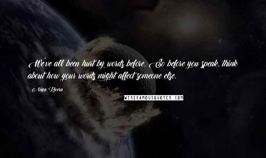 Naya Rivera Quotes: We've all been hurt by words before. So before you speak, think about how your words might affect someone else.