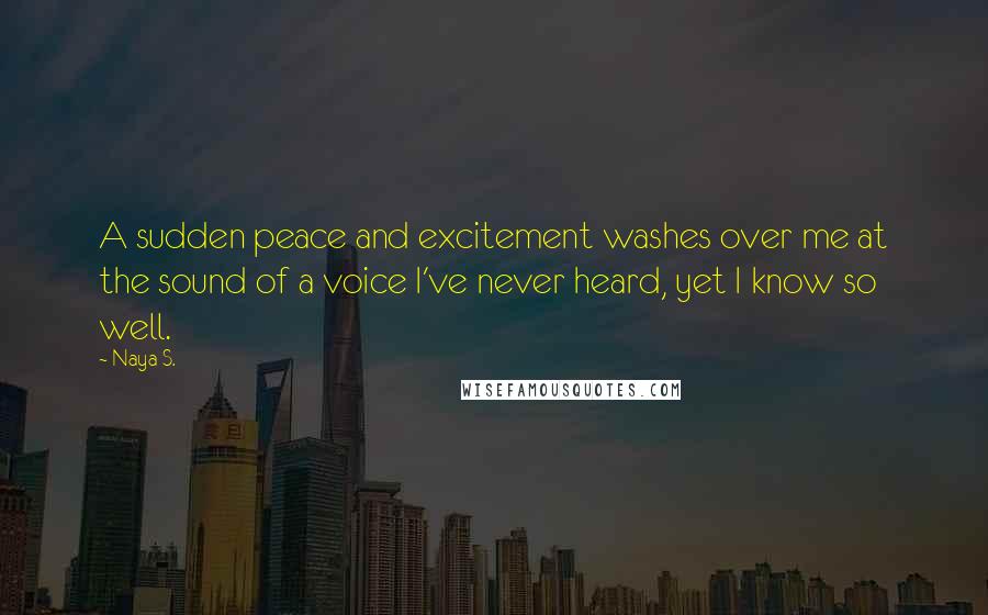 Naya S. Quotes: A sudden peace and excitement washes over me at the sound of a voice I've never heard, yet I know so well.