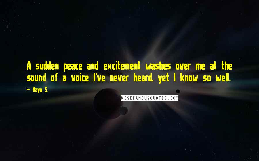 Naya S. Quotes: A sudden peace and excitement washes over me at the sound of a voice I've never heard, yet I know so well.