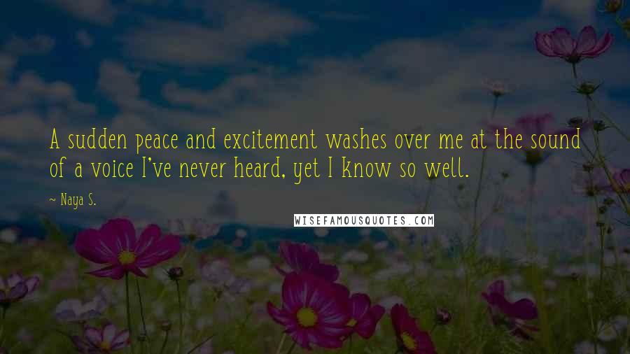 Naya S. Quotes: A sudden peace and excitement washes over me at the sound of a voice I've never heard, yet I know so well.