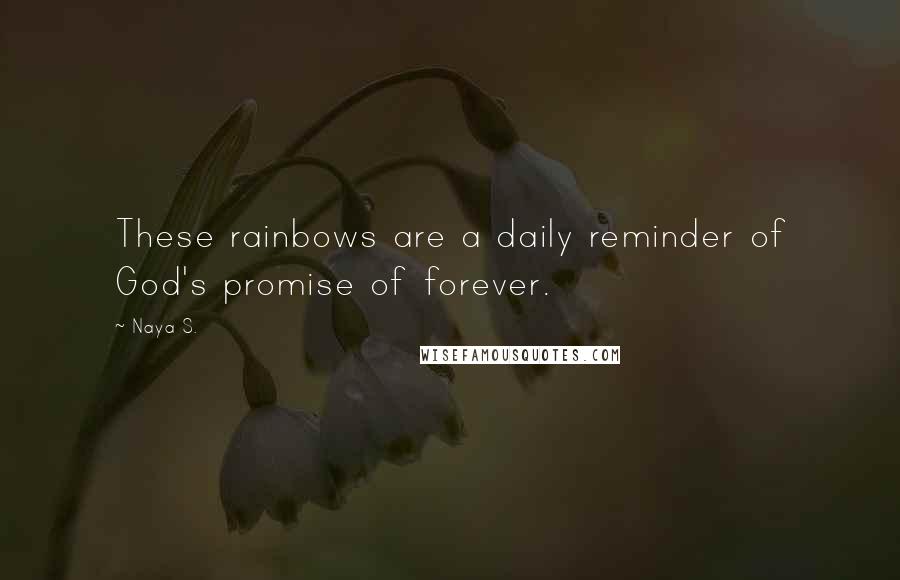 Naya S. Quotes: These rainbows are a daily reminder of God's promise of forever.