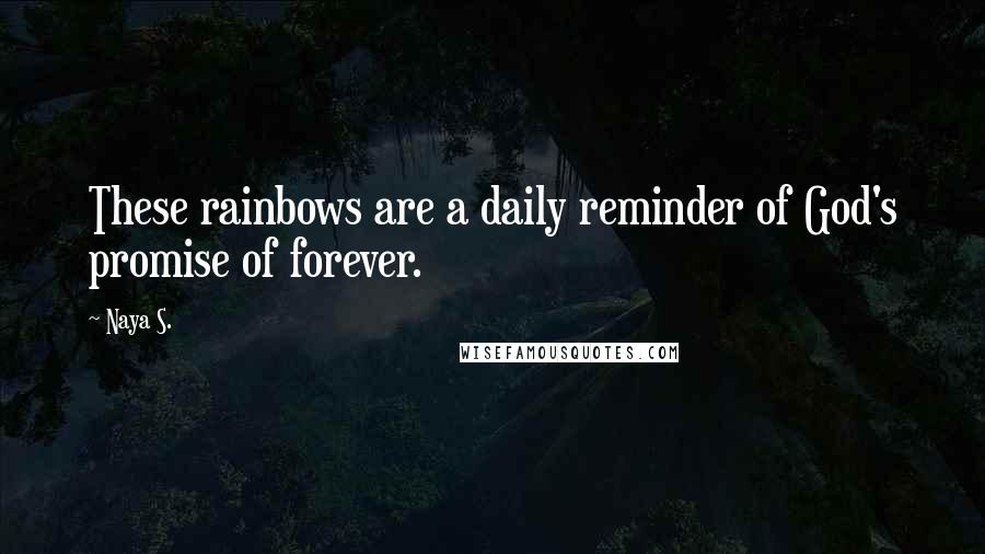 Naya S. Quotes: These rainbows are a daily reminder of God's promise of forever.