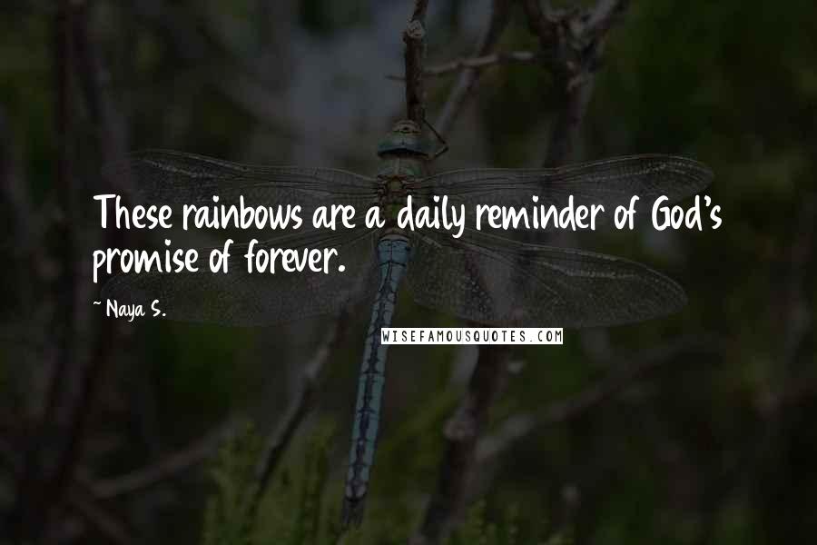 Naya S. Quotes: These rainbows are a daily reminder of God's promise of forever.