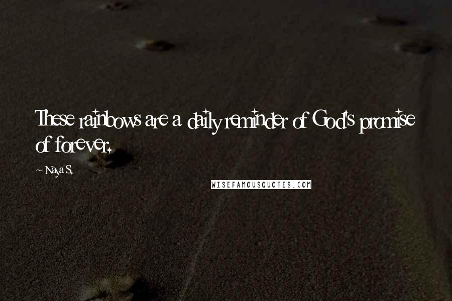 Naya S. Quotes: These rainbows are a daily reminder of God's promise of forever.