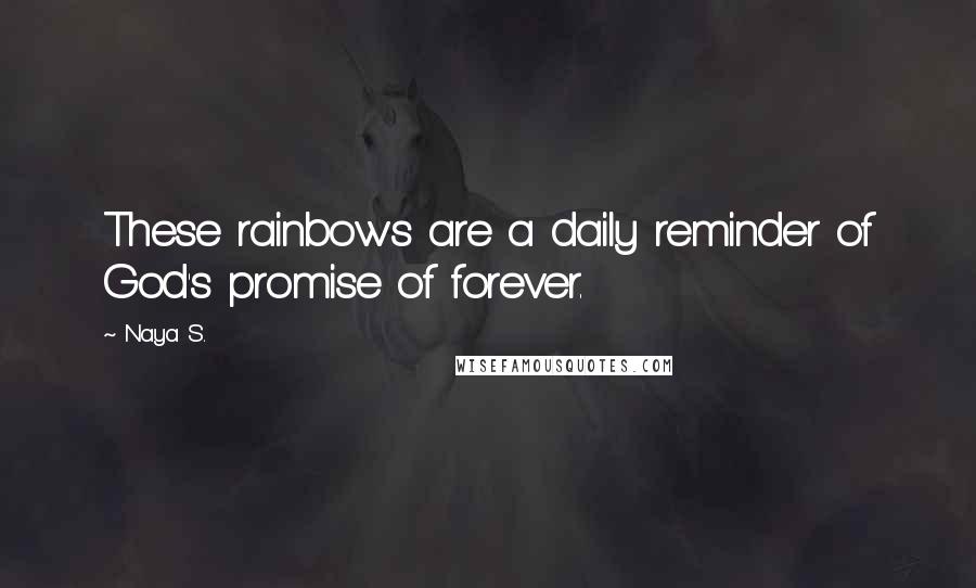 Naya S. Quotes: These rainbows are a daily reminder of God's promise of forever.