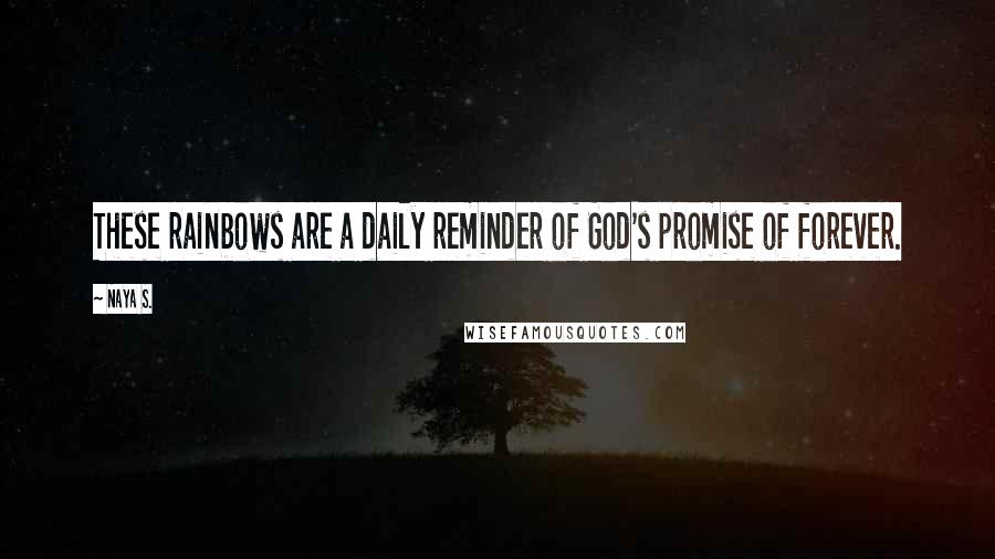 Naya S. Quotes: These rainbows are a daily reminder of God's promise of forever.