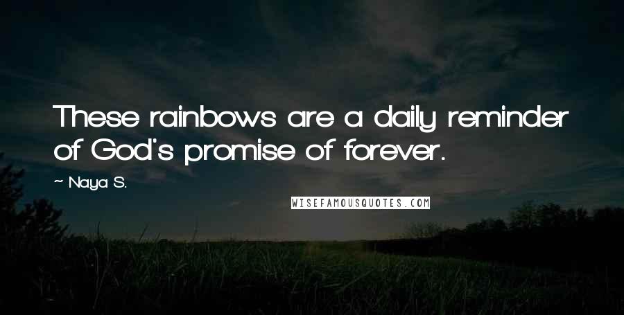 Naya S. Quotes: These rainbows are a daily reminder of God's promise of forever.