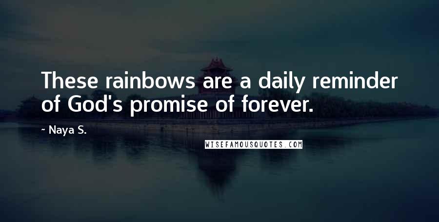 Naya S. Quotes: These rainbows are a daily reminder of God's promise of forever.