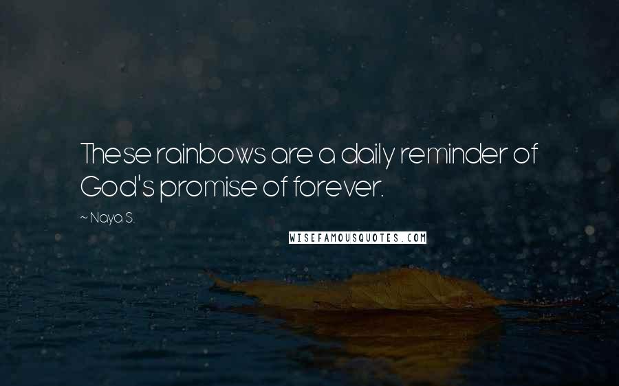 Naya S. Quotes: These rainbows are a daily reminder of God's promise of forever.