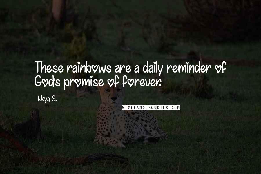 Naya S. Quotes: These rainbows are a daily reminder of God's promise of forever.