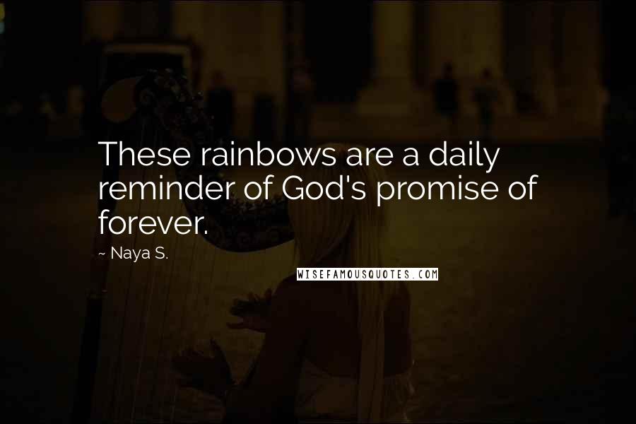 Naya S. Quotes: These rainbows are a daily reminder of God's promise of forever.