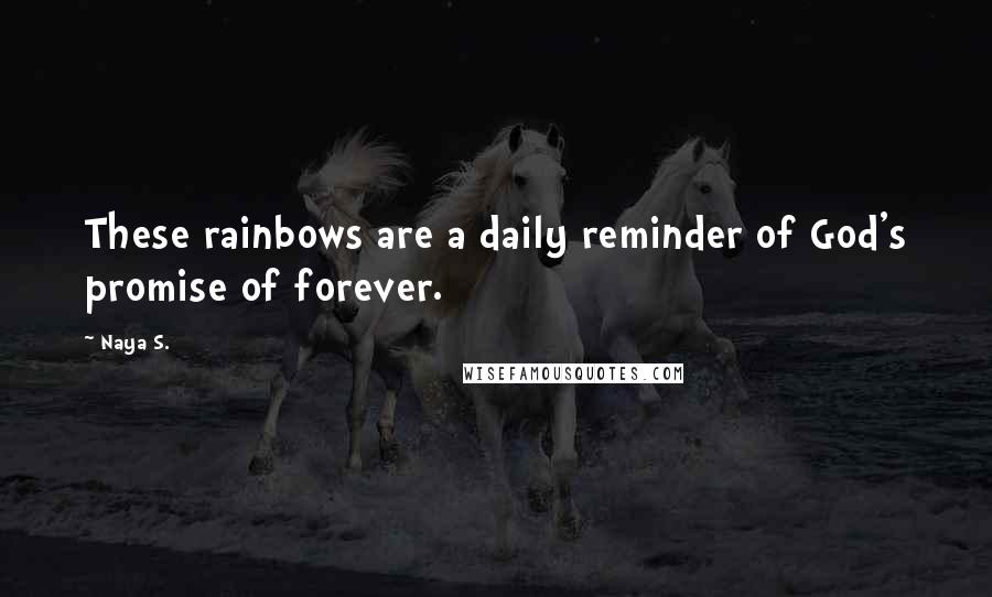 Naya S. Quotes: These rainbows are a daily reminder of God's promise of forever.