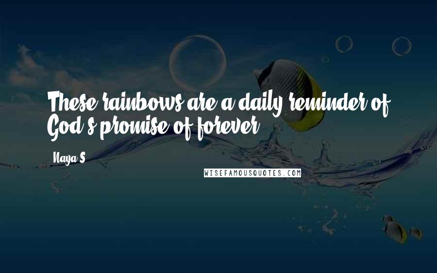 Naya S. Quotes: These rainbows are a daily reminder of God's promise of forever.