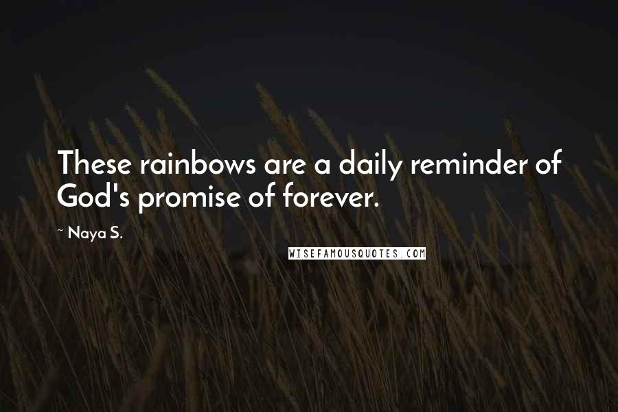 Naya S. Quotes: These rainbows are a daily reminder of God's promise of forever.