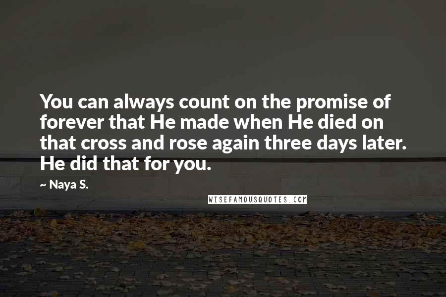 Naya S. Quotes: You can always count on the promise of forever that He made when He died on that cross and rose again three days later. He did that for you.