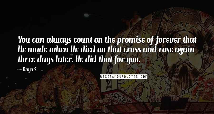 Naya S. Quotes: You can always count on the promise of forever that He made when He died on that cross and rose again three days later. He did that for you.