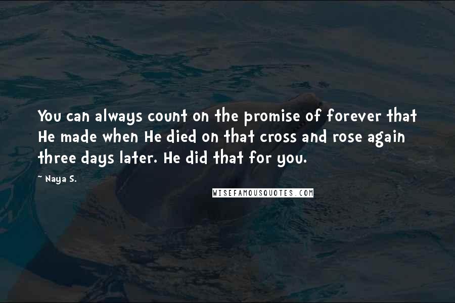Naya S. Quotes: You can always count on the promise of forever that He made when He died on that cross and rose again three days later. He did that for you.