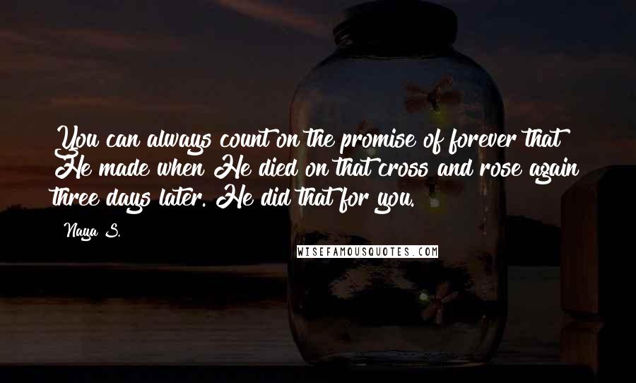 Naya S. Quotes: You can always count on the promise of forever that He made when He died on that cross and rose again three days later. He did that for you.