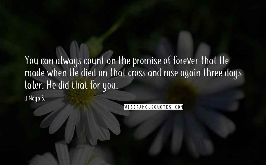 Naya S. Quotes: You can always count on the promise of forever that He made when He died on that cross and rose again three days later. He did that for you.