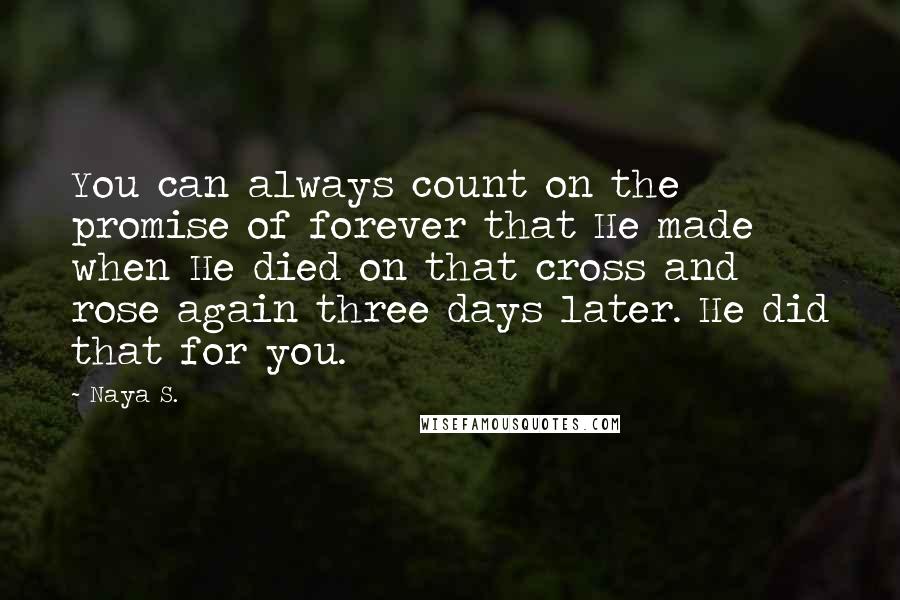 Naya S. Quotes: You can always count on the promise of forever that He made when He died on that cross and rose again three days later. He did that for you.