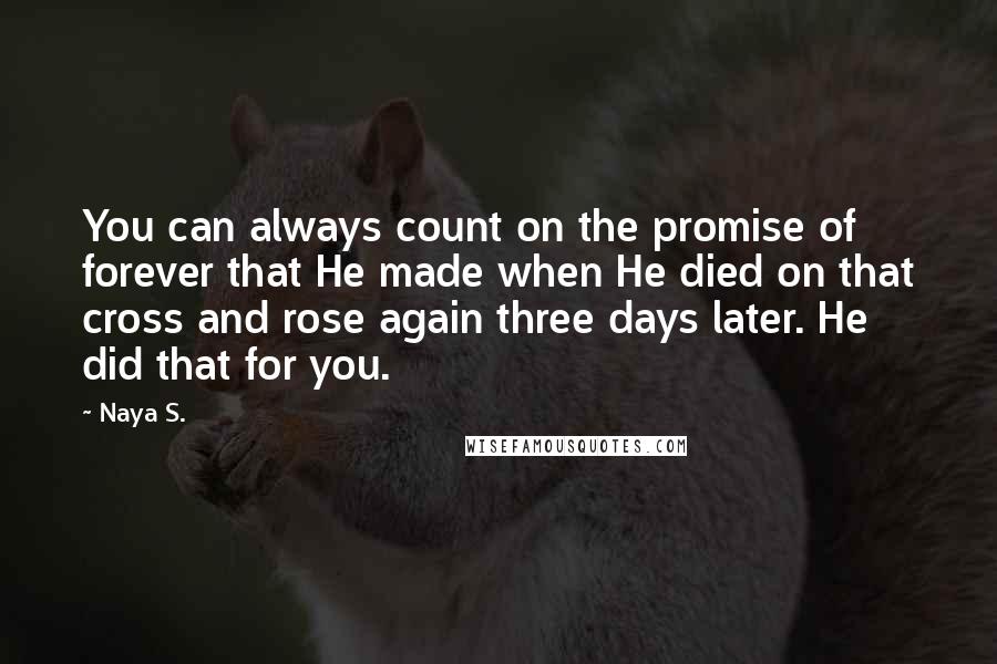 Naya S. Quotes: You can always count on the promise of forever that He made when He died on that cross and rose again three days later. He did that for you.