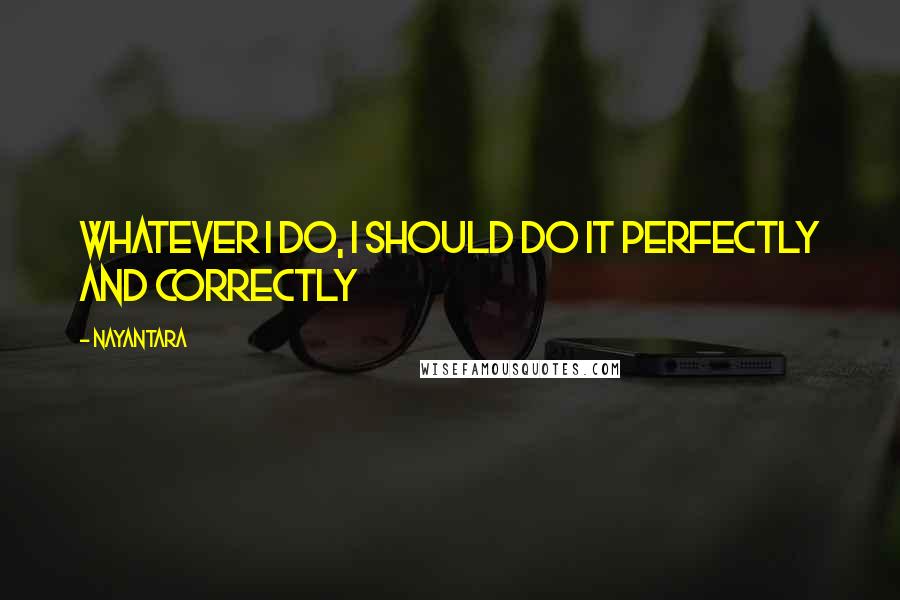 Nayantara Quotes: Whatever I do, I should do it perfectly and correctly