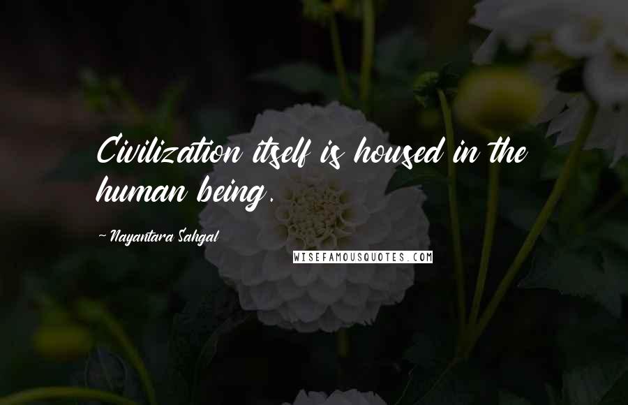 Nayantara Sahgal Quotes: Civilization itself is housed in the human being.