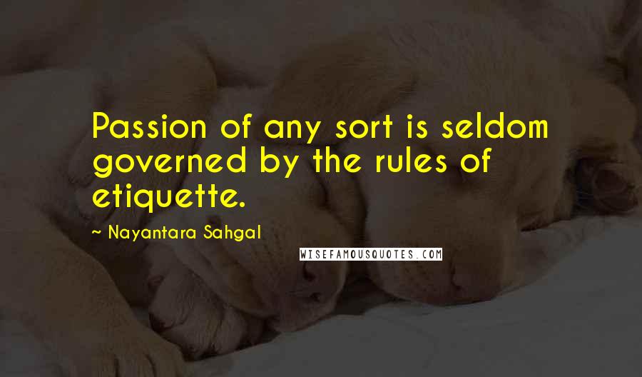 Nayantara Sahgal Quotes: Passion of any sort is seldom governed by the rules of etiquette.