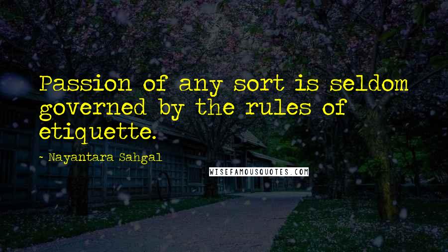 Nayantara Sahgal Quotes: Passion of any sort is seldom governed by the rules of etiquette.