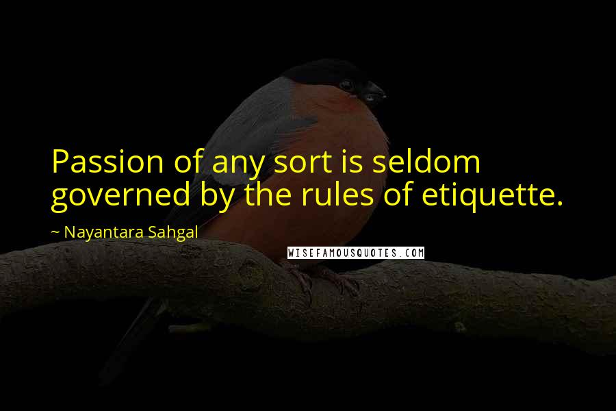 Nayantara Sahgal Quotes: Passion of any sort is seldom governed by the rules of etiquette.