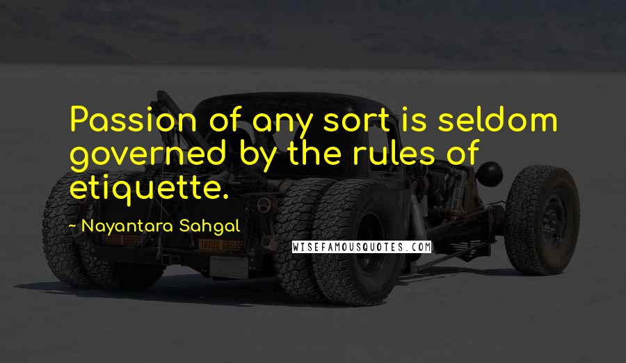 Nayantara Sahgal Quotes: Passion of any sort is seldom governed by the rules of etiquette.