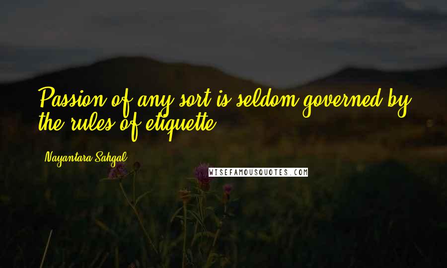 Nayantara Sahgal Quotes: Passion of any sort is seldom governed by the rules of etiquette.