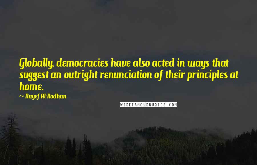 Nayef Al-Rodhan Quotes: Globally, democracies have also acted in ways that suggest an outright renunciation of their principles at home.