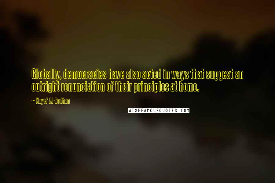 Nayef Al-Rodhan Quotes: Globally, democracies have also acted in ways that suggest an outright renunciation of their principles at home.