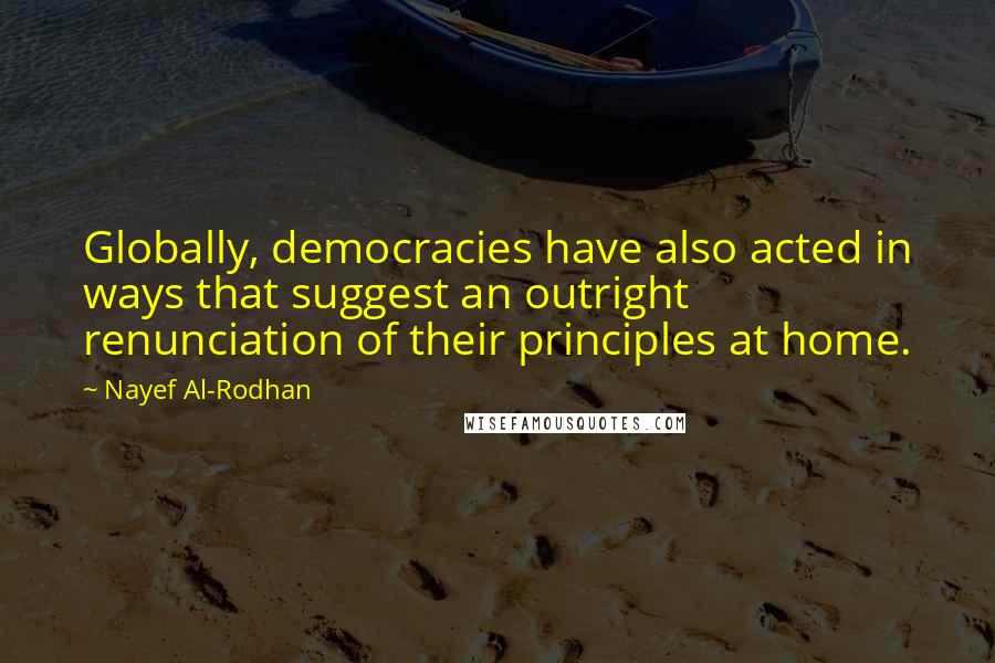 Nayef Al-Rodhan Quotes: Globally, democracies have also acted in ways that suggest an outright renunciation of their principles at home.