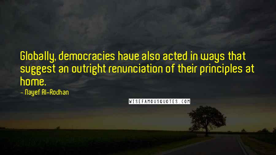 Nayef Al-Rodhan Quotes: Globally, democracies have also acted in ways that suggest an outright renunciation of their principles at home.