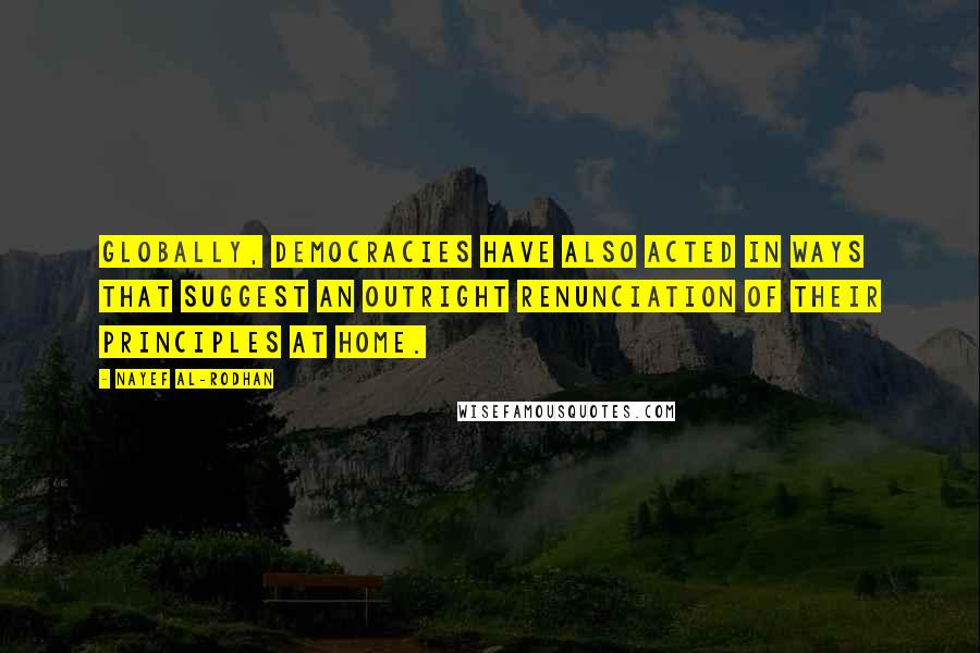 Nayef Al-Rodhan Quotes: Globally, democracies have also acted in ways that suggest an outright renunciation of their principles at home.