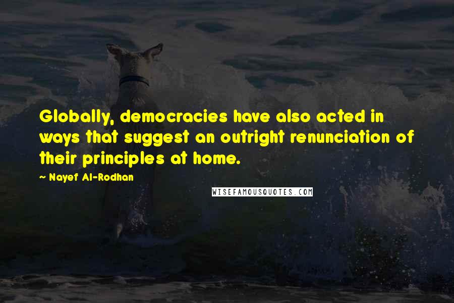 Nayef Al-Rodhan Quotes: Globally, democracies have also acted in ways that suggest an outright renunciation of their principles at home.